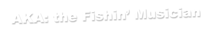 AKA: the Fishin’ Musician